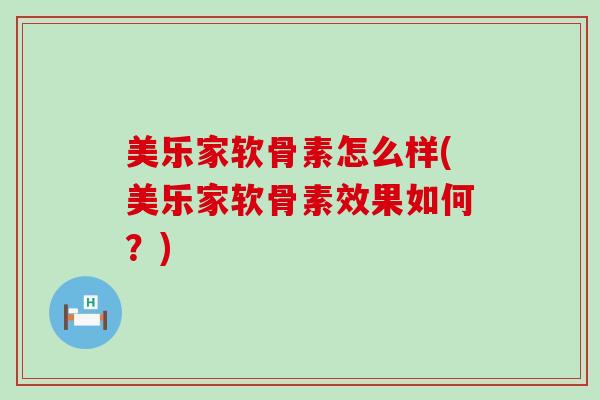 美乐家软骨素怎么样(美乐家软骨素效果如何?)-第1张图片-氨糖科普网 美乐家软骨素怎么样(美乐家软骨素效果如何?)-第1张图片-氨糖科普网
