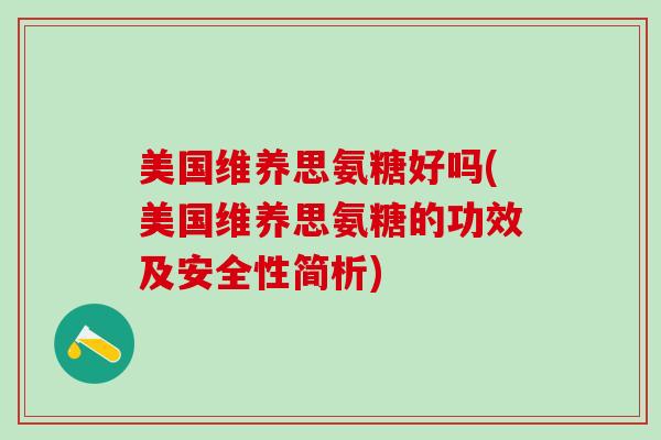 美国维养思氨糖好吗(美国维养思氨糖的功效及安全性简析)-第1张图片-氨糖科普网 美国维养思氨糖好吗(美国维养思氨糖的功效及安全性简析)-第1张图片-氨糖科普网