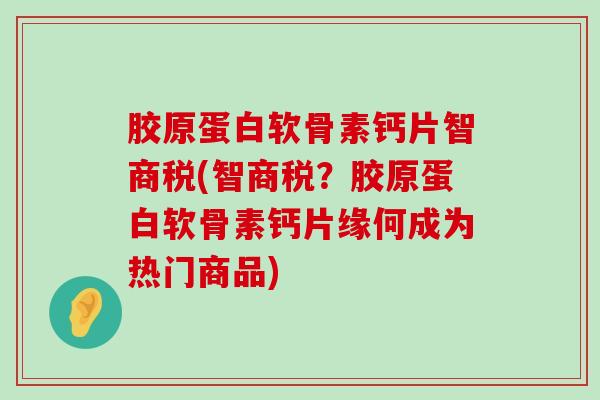 胶原蛋白软骨素钙片智商税(智商税？胶原蛋白软骨素钙片缘何成为热门商品)-第1张图片-氨糖科普网