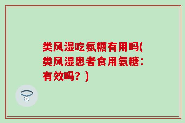 类风湿吃氨糖有用吗(类风湿患者食用氨糖：有效吗？)-第1张图片-氨糖科普网