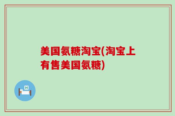 美国氨糖淘宝(淘宝上有售美国氨糖)-第1张图片-氨糖科普网