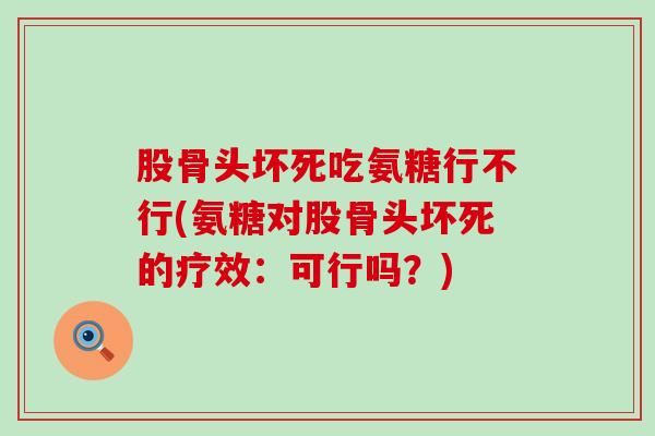股骨头坏死吃氨糖行不行(氨糖对股骨头坏死的疗效:可行吗?)-第1张图片-氨糖科普网 股骨头坏死吃氨糖行不行(氨糖对股骨头坏死的疗效:可行吗?)-第1张图片-氨糖科普网