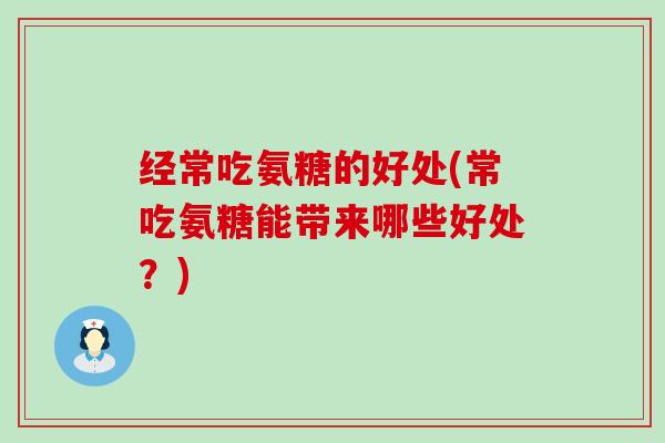 经常吃氨糖的好处(常吃氨糖能带来哪些好处？)-第1张图片-氨糖科普网