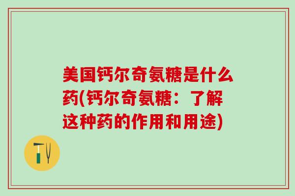 美国钙尔奇氨糖是什么药(钙尔奇氨糖:了解这种药的作用和用途)-第1张图片-氨糖科普网 美国钙尔奇氨糖是什么药(钙尔奇氨糖:了解这种药的作用和用途)-第1张图片-氨糖科普网