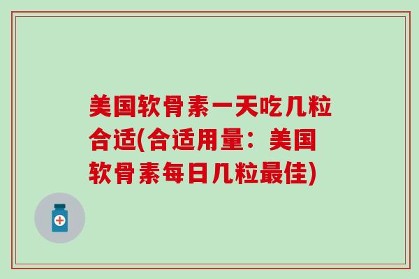 美国软骨素一天吃几粒合适(合适用量:美国软骨素每日几粒最佳)-第1张图片-氨糖科普网 美国软骨素一天吃几粒合适(合适用量:美国软骨素每日几粒最佳)-第1张图片-氨糖科普网