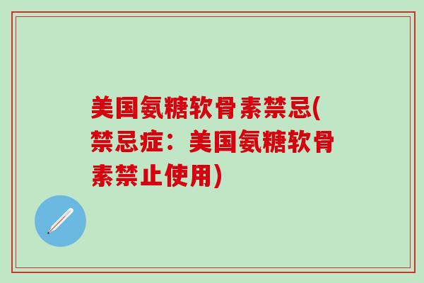 美国氨糖软骨素禁忌(禁忌症:美国氨糖软骨素禁止使用)-第1张图片-氨糖科普网 美国氨糖软骨素禁忌(禁忌症:美国氨糖软骨素禁止使用)-第1张图片-氨糖科普网