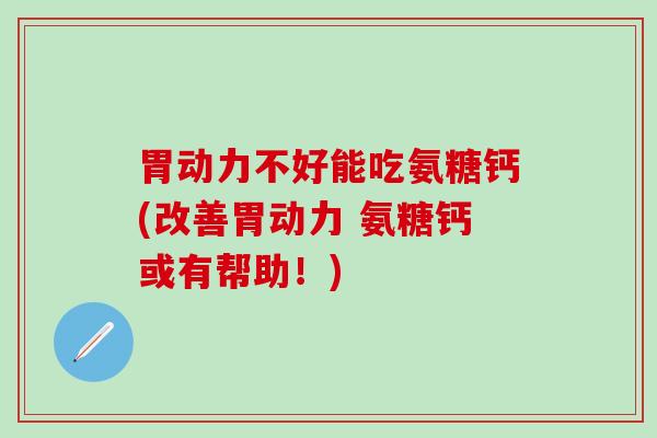 胃动力不好能吃氨糖钙(改善胃动力 氨糖钙或有帮助!)-第1张图片-氨糖科普网 胃动力不好能吃氨糖钙(改善胃动力 氨糖钙或有帮助!)-第1张图片-氨糖科普网