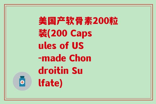 美国产软骨素200粒装(200 Capsules of US-made Chondroitin Sulfate)-第1张图片-氨糖科普网
