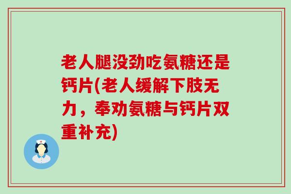 老人腿没劲吃氨糖还是钙片(老人缓解下肢无力,奉劝氨糖与钙片双重补充)-第1张图片-氨糖科普网 老人腿没劲吃氨糖还是钙片(老人缓解下肢无力,奉劝氨糖与钙片双重补充)-第1张图片-氨糖科普网