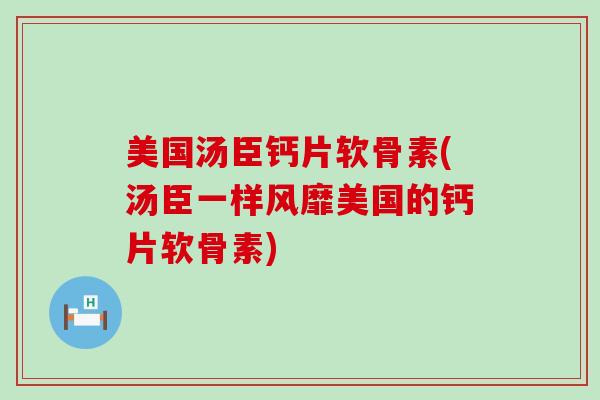 美国汤臣钙片软骨素(汤臣一样风靡美国的钙片软骨素)-第1张图片-氨糖科普网