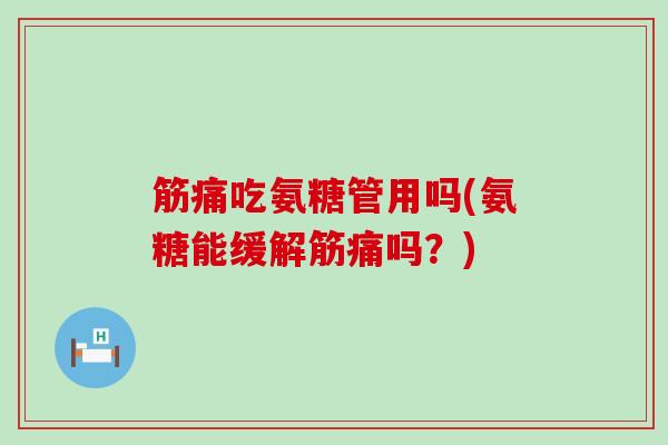 筋痛吃氨糖管用吗(氨糖能缓解筋痛吗?)-第1张图片-氨糖科普网 筋痛吃氨糖管用吗(氨糖能缓解筋痛吗?)-第1张图片-氨糖科普网