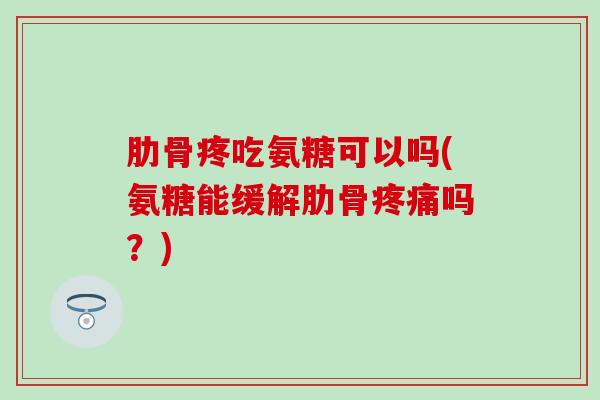 肋骨疼吃氨糖可以吗(氨糖能缓解肋骨疼痛吗？)-第1张图片-氨糖科普网