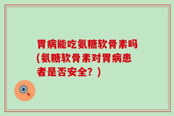 胃病能吃氨糖软骨素吗(氨糖软骨素对胃病患者是否安全?)-第1张图片-氨糖科普网 胃病能吃氨糖软骨素吗(氨糖软骨素对胃病患者是否安全?)-第1张图片-氨糖科普网