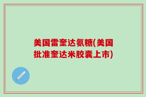 美国雷奎达氨糖(美国批准奎达米胶囊上市)-第1张图片-氨糖科普网