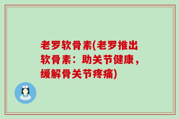 老罗软骨素(老罗推出软骨素：助关节健康，缓解骨关节疼痛)-第1张图片-氨糖科普网