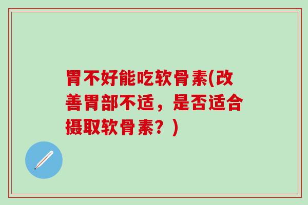胃不好能吃软骨素(改善胃部不适,是否适合摄取软骨素?)-第1张图片-氨糖科普网 胃不好能吃软骨素(改善胃部不适,是否适合摄取软骨素?)-第1张图片-氨糖科普网