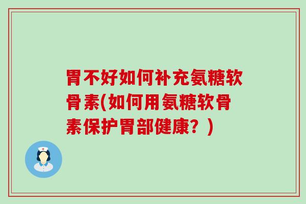 胃不好如何补充氨糖软骨素(如何用氨糖软骨素保护胃部健康?)-第1张图片-氨糖科普网 胃不好如何补充氨糖软骨素(如何用氨糖软骨素保护胃部健康?)-第1张图片-氨糖科普网