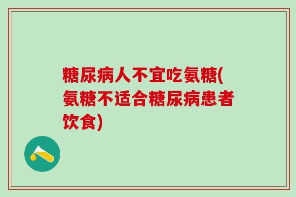 糖尿病人不宜吃氨糖(氨糖不适合糖尿病患者饮食)-第1张图片-氨糖科普网