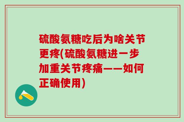 硫酸氨糖吃后为啥关节更疼(硫酸氨糖进一步加重关节疼痛——如何正确使用)-第1张图片-氨糖科普网