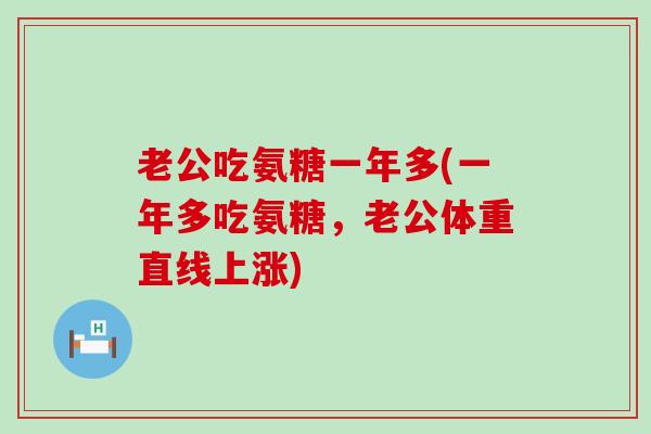 老公吃氨糖一年多(一年多吃氨糖,老公体重直线上涨)-第1张图片-氨糖科普网 老公吃氨糖一年多(一年多吃氨糖,老公体重直线上涨)-第1张图片-氨糖科普网