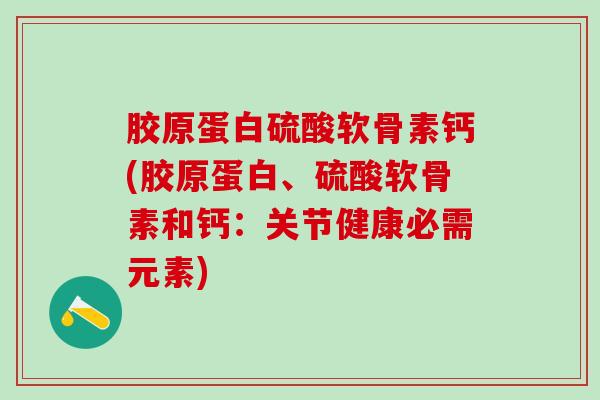 胶原蛋白硫酸软骨素钙(胶原蛋白、硫酸软骨素和钙:关节健康必需元素)-第1张图片-氨糖科普网 胶原蛋白硫酸软骨素钙(胶原蛋白、硫酸软骨素和钙:关节健康必需元素)-第1张图片-氨糖科普网