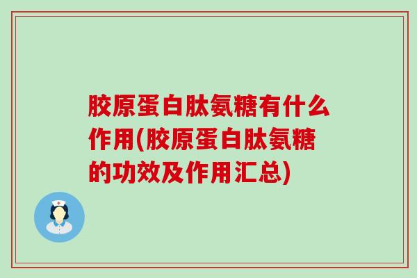 胶原蛋白肽氨糖有什么作用(胶原蛋白肽氨糖的功效及作用汇总)-第1张图片-氨糖科普网