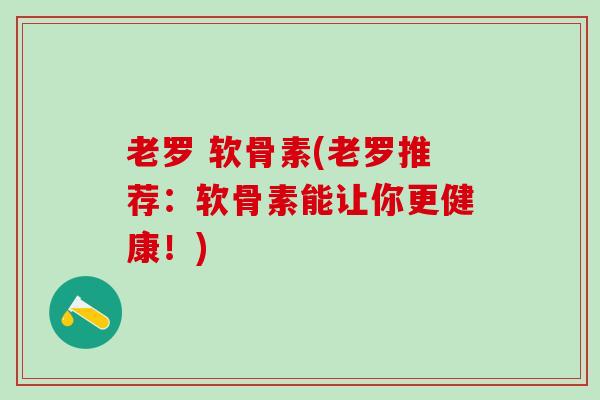 老罗 软骨素(老罗推荐:软骨素能让你更健康!)-第1张图片-氨糖科普网 老罗 软骨素(老罗推荐:软骨素能让你更健康!)-第1张图片-氨糖科普网