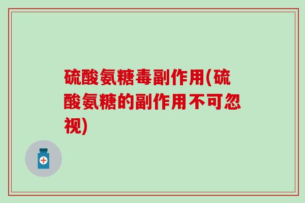 硫酸氨糖毒副作用(硫酸氨糖的副作用不可忽视)-第1张图片-氨糖科普网 硫酸氨糖毒副作用(硫酸氨糖的副作用不可忽视)-第1张图片-氨糖科普网