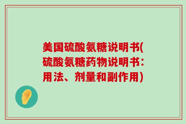 美国硫酸氨糖说明书(硫酸氨糖药物说明书：用法、剂量和副作用)-第1张图片-氨糖科普网