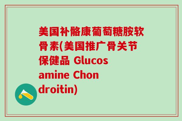 美国补骼康葡萄糖胺软骨素(美国推广骨关节保健品 Glucosamine Chondroitin)-第1张图片-氨糖科普网 美国补骼康葡萄糖胺软骨素(美国推广骨关节保健品 Glucosamine Chondroitin)-第1张图片-氨糖科普网