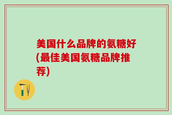 美国什么品牌的氨糖好(最佳美国氨糖品牌推荐)-第1张图片-氨糖科普网 美国什么品牌的氨糖好(最佳美国氨糖品牌推荐)-第1张图片-氨糖科普网