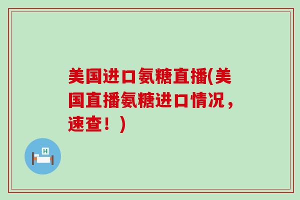 美国进口氨糖直播(美国直播氨糖进口情况，速查！)-第1张图片-氨糖科普网