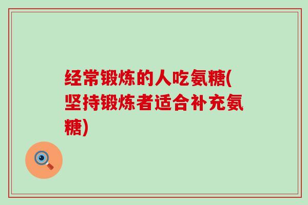 经常锻炼的人吃氨糖(坚持锻炼者适合补充氨糖)-第1张图片-氨糖科普网 经常锻炼的人吃氨糖(坚持锻炼者适合补充氨糖)-第1张图片-氨糖科普网