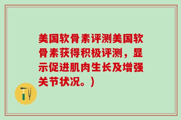 美国软骨素评测美国软骨素获得积极评测,显示促进肌肉生长及增强关节状况。)-第1张图片-氨糖科普网 美国软骨素评测美国软骨素获得积极评测,显示促进肌肉生长及增强关节状况。)-第1张图片-氨糖科普网
