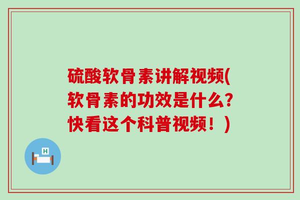 硫酸软骨素讲解视频(软骨素的功效是什么?快看这个科普视频!)-第1张图片-氨糖科普网 硫酸软骨素讲解视频(软骨素的功效是什么?快看这个科普视频!)-第1张图片-氨糖科普网