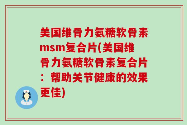 美国维骨力氨糖软骨素msm复合片(美国维骨力氨糖软骨素复合片：帮助关节健康的效果更佳)-第1张图片-氨糖科普网