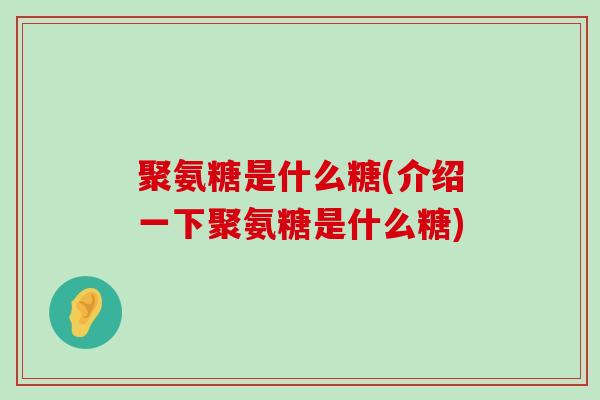 聚氨糖是什么糖(介绍一下聚氨糖是什么糖)-第1张图片-氨糖科普网 聚氨糖是什么糖(介绍一下聚氨糖是什么糖)-第1张图片-氨糖科普网