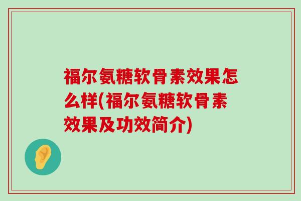 福尔氨糖软骨素效果怎么样(福尔氨糖软骨素效果及功效简介)-第1张图片-氨糖科普网 福尔氨糖软骨素效果怎么样(福尔氨糖软骨素效果及功效简介)-第1张图片-氨糖科普网