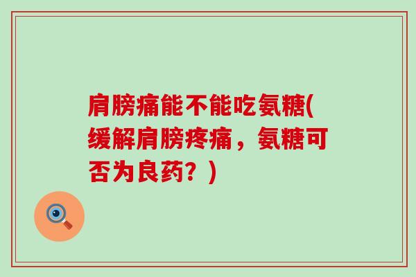 肩膀痛能不能吃氨糖(缓解肩膀疼痛,氨糖可否为良药?)-第1张图片-氨糖科普网 肩膀痛能不能吃氨糖(缓解肩膀疼痛,氨糖可否为良药?)-第1张图片-氨糖科普网