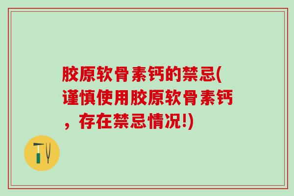 胶原软骨素钙的禁忌(谨慎使用胶原软骨素钙,存在禁忌情况!)-第1张图片-氨糖科普网 胶原软骨素钙的禁忌(谨慎使用胶原软骨素钙,存在禁忌情况!)-第1张图片-氨糖科普网
