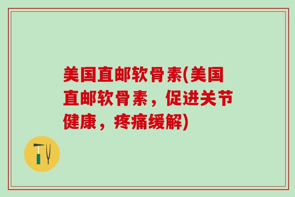 美国直邮软骨素(美国直邮软骨素,促进关节健康,疼痛缓解)-第1张图片-氨糖科普网 美国直邮软骨素(美国直邮软骨素,促进关节健康,疼痛缓解)-第1张图片-氨糖科普网