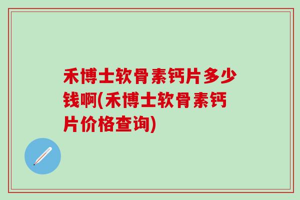 禾博士软骨素钙片多少钱啊(禾博士软骨素钙片价格查询)-第1张图片-氨糖科普网 禾博士软骨素钙片多少钱啊(禾博士软骨素钙片价格查询)-第1张图片-氨糖科普网