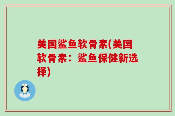 美国鲨鱼软骨素(美国软骨素:鲨鱼保健新选择)-第1张图片-氨糖科普网 美国鲨鱼软骨素(美国软骨素:鲨鱼保健新选择)-第1张图片-氨糖科普网