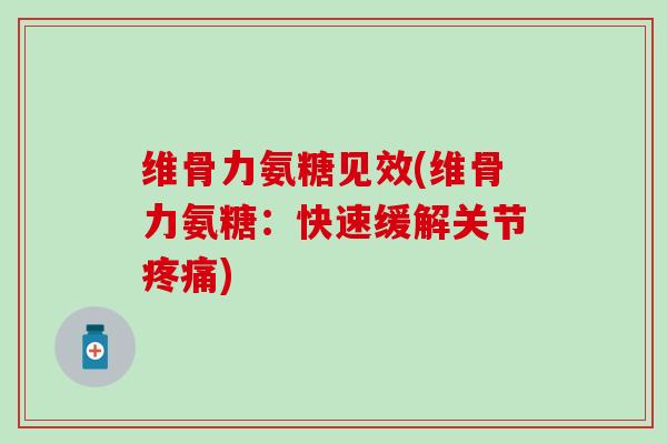 维骨力氨糖见效(维骨力氨糖:快速缓解关节疼痛)-第1张图片-氨糖科普网 维骨力氨糖见效(维骨力氨糖:快速缓解关节疼痛)-第1张图片-氨糖科普网
