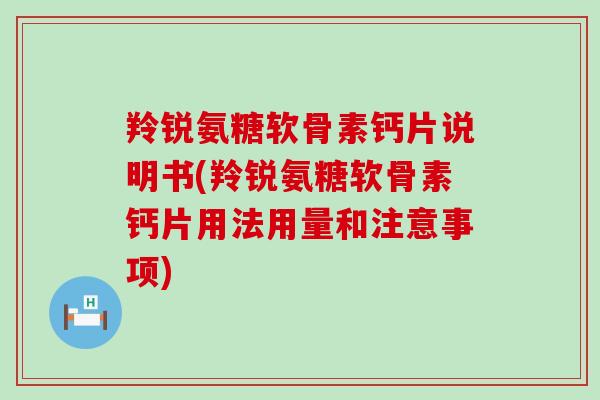 羚锐氨糖软骨素钙片说明书(羚锐氨糖软骨素钙片用法用量和注意事项)-第1张图片-氨糖科普网 羚锐氨糖软骨素钙片说明书(羚锐氨糖软骨素钙片用法用量和注意事项)-第1张图片-氨糖科普网