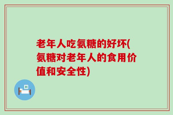老年人吃氨糖的好坏(氨糖对老年人的食用价值和安全性)-第1张图片-氨糖科普网 老年人吃氨糖的好坏(氨糖对老年人的食用价值和安全性)-第1张图片-氨糖科普网