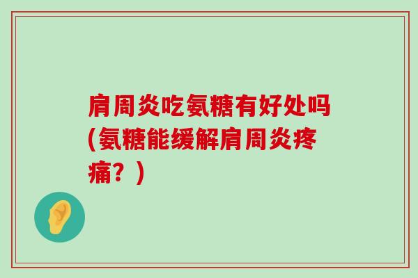 肩周炎吃氨糖有好处吗(氨糖能缓解肩周炎疼痛?)-第1张图片-氨糖科普网 肩周炎吃氨糖有好处吗(氨糖能缓解肩周炎疼痛?)-第1张图片-氨糖科普网