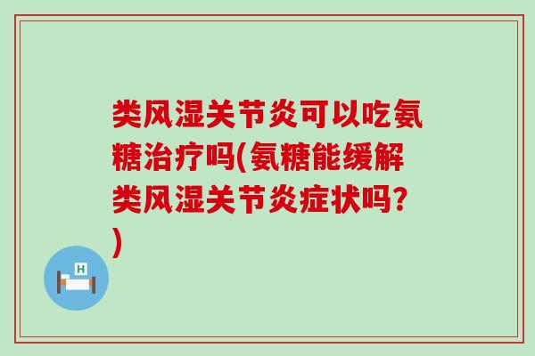 类风湿关节炎可以吃氨糖治疗吗(氨糖能缓解类风湿关节炎症状吗？)-第1张图片-氨糖科普网