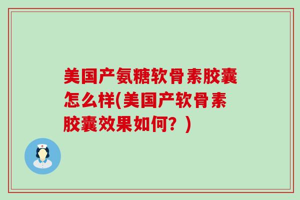 美国产氨糖软骨素胶囊怎么样(美国产软骨素胶囊效果如何?)-第1张图片-氨糖科普网 美国产氨糖软骨素胶囊怎么样(美国产软骨素胶囊效果如何?)-第1张图片-氨糖科普网