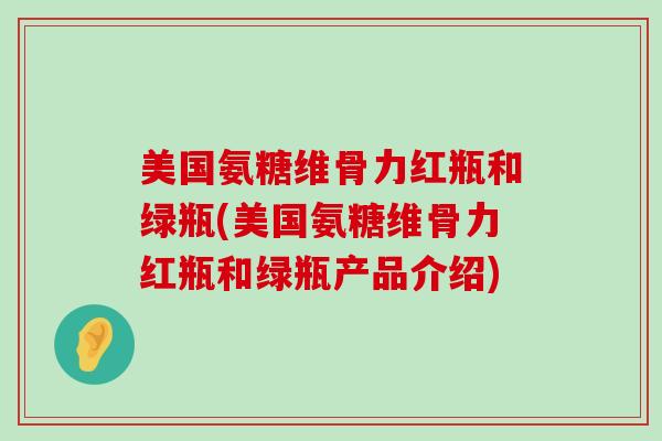 美国氨糖维骨力红瓶和绿瓶(美国氨糖维骨力红瓶和绿瓶产品介绍)-第1张图片-氨糖科普网 美国氨糖维骨力红瓶和绿瓶(美国氨糖维骨力红瓶和绿瓶产品介绍)-第1张图片-氨糖科普网